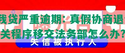 你我贷严重逾期: 真假协商退订? 相关程序移交法务部怎么办?