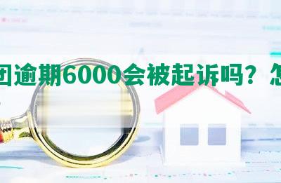 美团逾期6000会被起诉吗？怎么办？