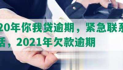 2020年你我贷逾期，紧急联系人电话，2021年欠款逾期