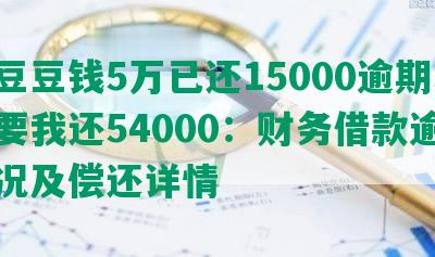 欠豆豆钱5万已还15000逾期现在要我还54000：财务借款逾期情况及偿还详情