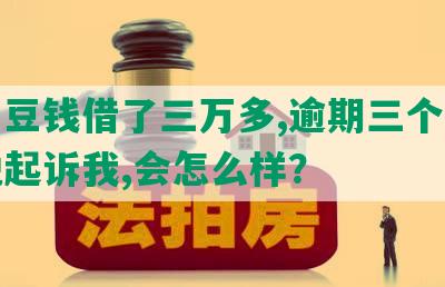 在豆豆钱借了三万多,逾期三个月现在说起诉我,会怎么样？