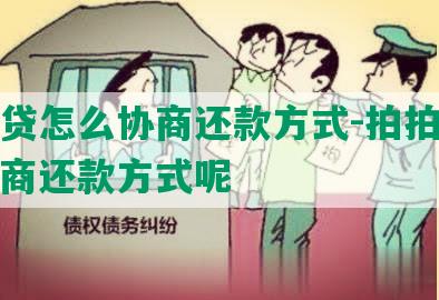 拍拍贷怎么协商还款方式-拍拍贷怎么协商还款方式呢