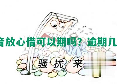 抖音放心借可以期吗？逾期几天？