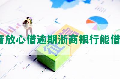 抖音放心借逾期浙商银行能借吗？