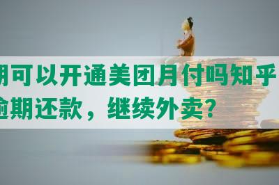 逾期可以开通美团月付吗知乎: 关闭逾期还款，继续外卖？