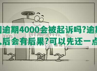 美团逾期4000会被起诉吗?逾期多久后会有后果?可以先还一点吗?