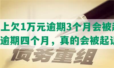 美团上欠1万元逾期3个月会被起诉吗？逾期四个月，真的会被起诉吗？