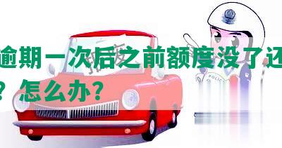 还呗逾期一次后之前额度没了还会恢复吗？怎么办？