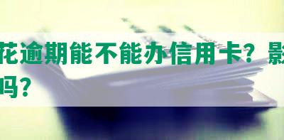 安逸花逾期能不能办信用卡？影响信用卡吗？