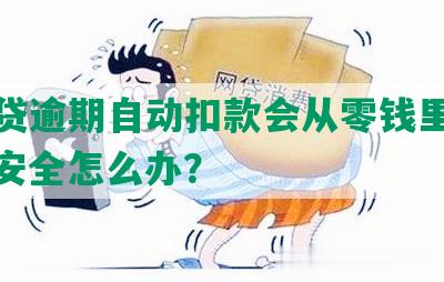 微粒贷逾期自动扣款会从零钱里扣款吗？安全怎么办？