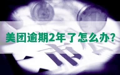 美团逾期2年了怎么办？