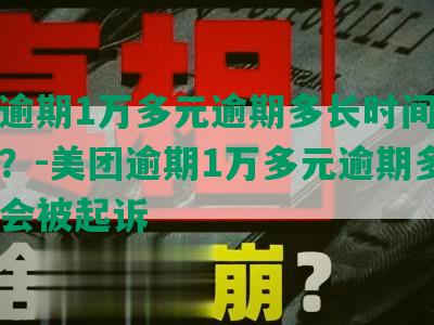 美团逾期1万多元逾期多长时间会被起诉？-美团逾期1万多元逾期多长时间会被起诉