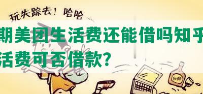 有逾期美团生活费还能借吗知乎：逾期生活费可否借款？