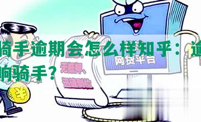 美团骑手逾期会怎么样知乎：逾期如何影响骑手？