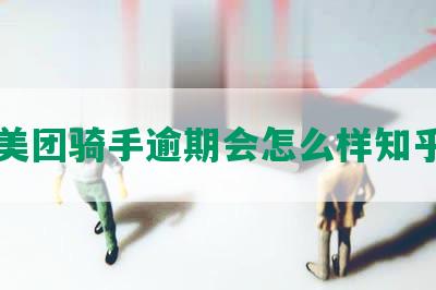 美团骑手逾期会怎么样知乎