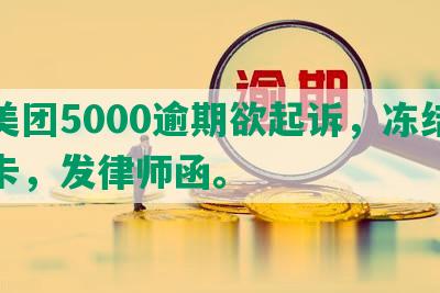 欠美团5000逾期欲起诉，冻结银行卡，发律师函。