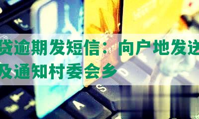 微粒贷逾期发短信：向户地发送文件处理及通知村委会乡