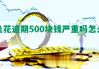 安逸花逾期500块钱严重吗怎么办？