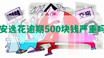 安逸花逾期500块钱严重吗