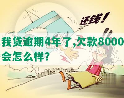 你我贷逾期4年了,欠款8000不还会怎么样？