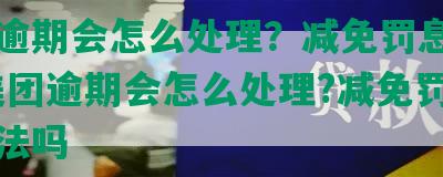 美团逾期会怎么处理？减免罚息的方法-美团逾期会怎么处理?减免罚息的方法吗