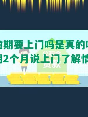 你我贷逾期要上门吗是真的吗还是假的，逾期2个月说上门了解情况是真的