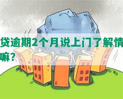 你我贷逾期2个月说上门了解情况是真的嘛？