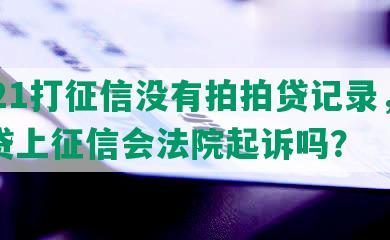 2021打征信没有拍拍贷记录，拍拍贷上征信会法院起诉吗？