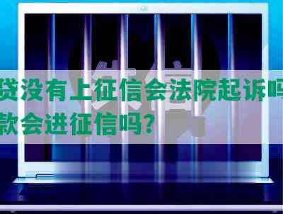 拍拍贷没有上征信会法院起诉吗？没有还款会进征信吗？