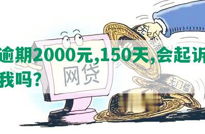 逾期2000元,150天,会起诉我吗？