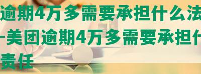 美团逾期4万多需要承担什么法律责任？-美团逾期4万多需要承担什么法律责任