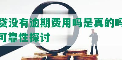 你我贷没有逾期费用吗是真的吗安全吗？可靠性探讨