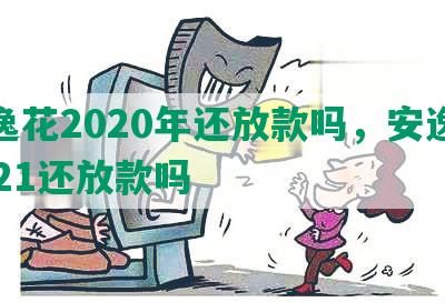 安逸花2020年还放款吗，安逸花2021还放款吗