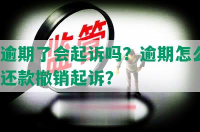 欠款逾期了会起诉吗？逾期怎么办？全部还款撤销起诉？