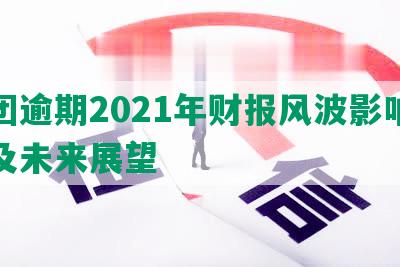 美团逾期2021年财报风波影响股价及未来展望