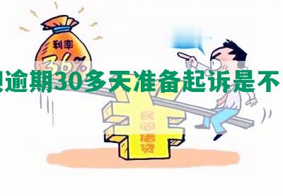 还款逾期30多天准备起诉是不是真的