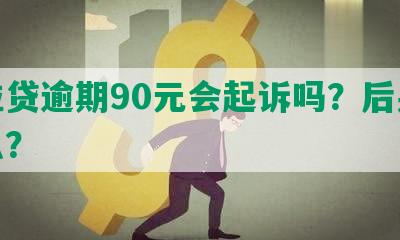 微粒贷逾期90元会起诉吗？后果是什么？