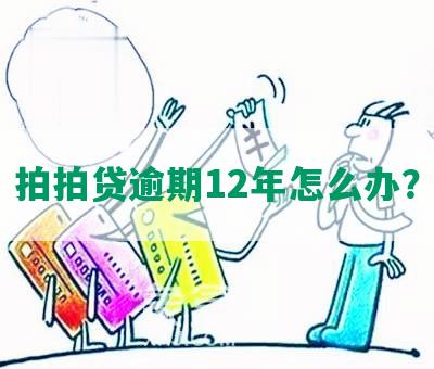 拍拍贷逾期12年怎么办？