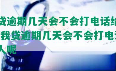 你我贷逾期几天会不会打电话给联系人-你我贷逾期几天会不会打电话给联系人呢