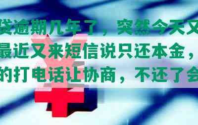 你我贷逾期几年了，突然今天又在催收，最近又来短信说只还本金，突然本地的打电话让协商，不还了会怎么样