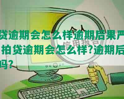 拍拍贷逾期会怎么样逾期后果严重吗？-拍拍贷逾期会怎么样?逾期后果严重吗?