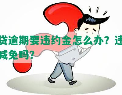 微粒贷逾期要违约金怎么办？违约金可以减免吗？