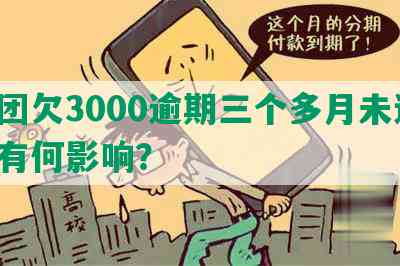 美团欠3000逾期三个多月未还，会有何影响？