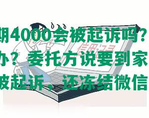 美团逾期4000会被起诉吗？还不上怎么办？委托方说要到家里走访，多久会被起诉，还冻结微信怎么办？