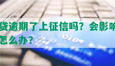 你我贷逾期了上征信吗？会影响信用吗？怎么办？