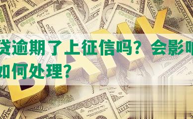 你我贷逾期了上征信吗？会影响信用吗？如何处理？