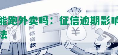 逾期能跑外卖吗：征信逾期影响及解决办法