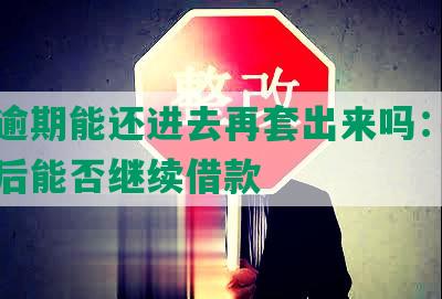 借呗逾期能还进去再套出来吗：逾期还款后能否继续借款