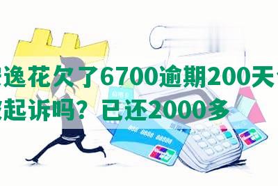 安逸花欠了6700逾期200天会被起诉吗？已还2000多