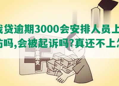 你我贷逾期3000会安排人员上门走访吗,会被起诉吗?真还不上怎么办